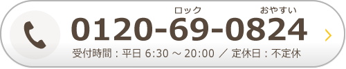 0120-69-0824 受付時間：平日 6:30～20:00 ／ 定休日：不定休